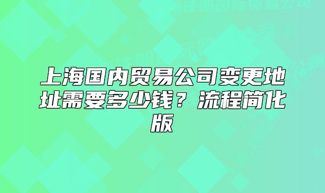 上海國(guó)內(nèi)貿(mào)易公司變更地址需要多少錢？流程簡(jiǎn)化版