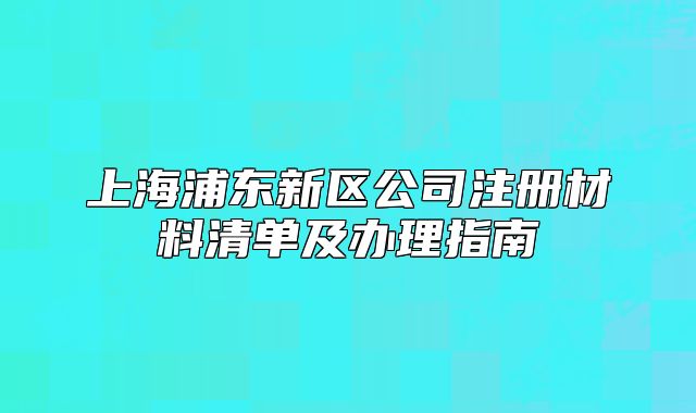 上海浦東新區(qū)公司注冊(cè)材料清單及辦理指南