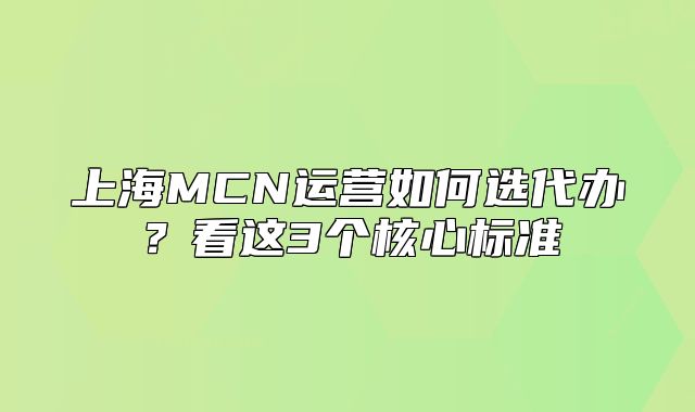 上海MCN運營如何選代辦？看這3個核心標(biāo)準(zhǔn)