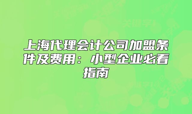 上海代理會(huì)計(jì)公司加盟條件及費(fèi)用:小型企業(yè)必看指南