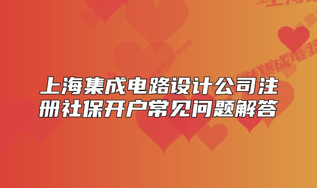 上海集成電路設(shè)計公司注冊社保開戶常見問題解答