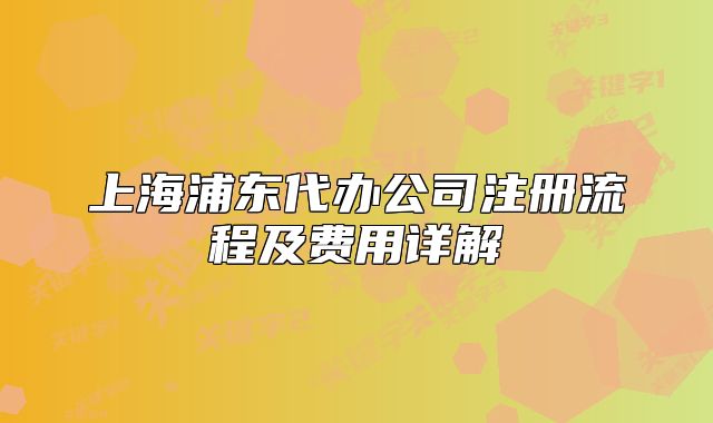 上海浦東代辦公司注冊(cè)流程及費(fèi)用詳解