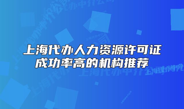 上海代辦人力資源許可證成功率高的機(jī)構(gòu)推薦