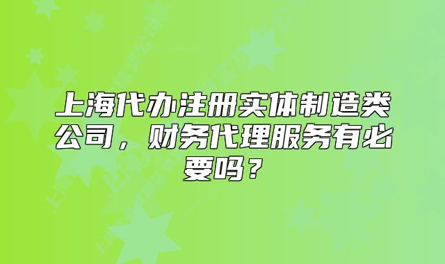 上海代辦注冊實體制造類公司，財務(wù)代理服務(wù)有必要嗎？