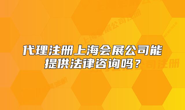 代理注冊上海會展公司能提供法律咨詢嗎？
