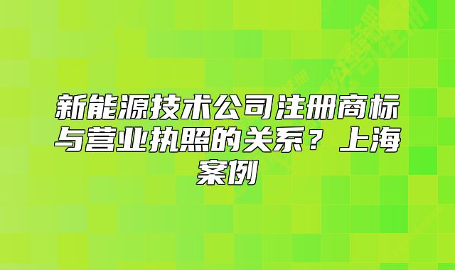 新能源技術(shù)公司注冊(cè)商標(biāo)與營(yíng)業(yè)執(zhí)照的關(guān)系？上海案例