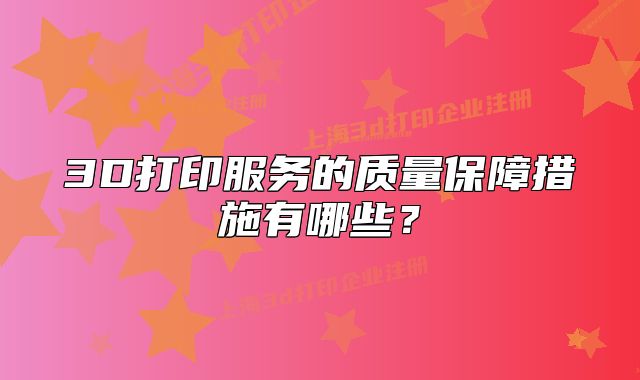 3D打印服務的質(zhì)量保障措施有哪些？