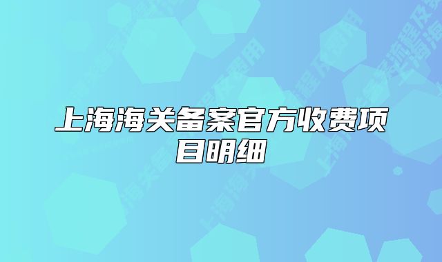 上海海關(guān)備案官方收費項目明細(xì)