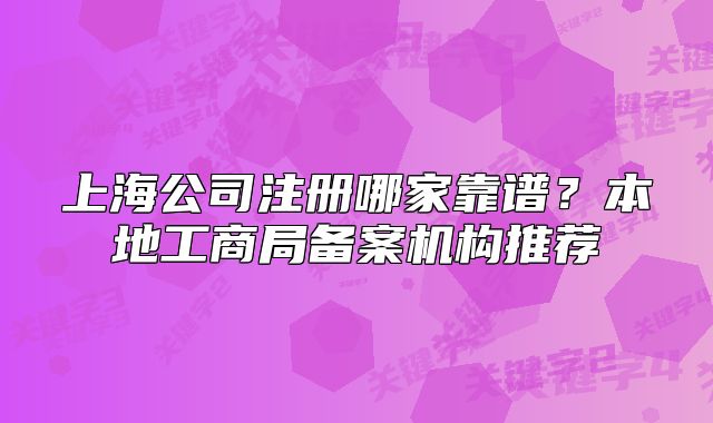 上海公司注冊哪家靠譜？本地工商局備案機構(gòu)推薦