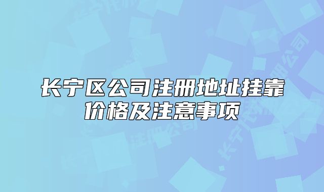 長(zhǎng)寧區(qū)公司注冊(cè)地址掛靠?jī)r(jià)格及注意事項(xiàng)