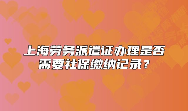 上海勞務(wù)派遣證辦理是否需要社保繳納記錄？