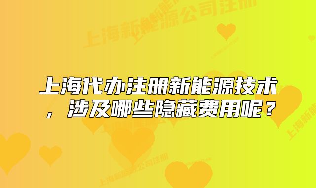 上海代辦注冊新能源技術(shù)，涉及哪些隱藏費(fèi)用呢？