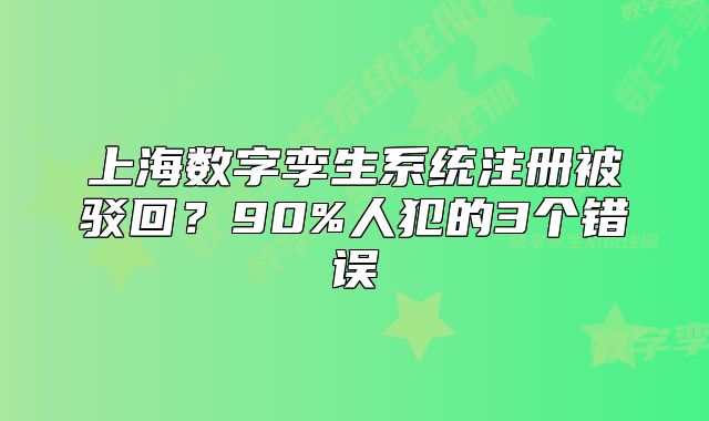 上海數(shù)字孿生系統(tǒng)注冊被駁回？90%人犯的3個錯誤