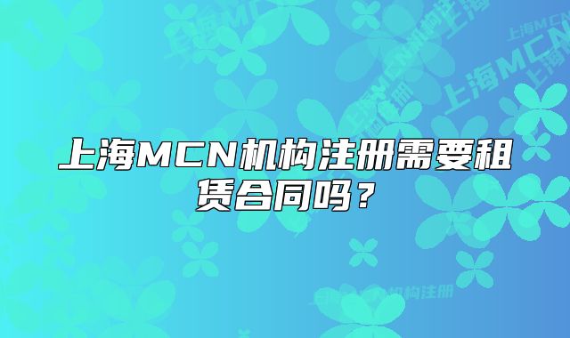 上海MCN機構(gòu)注冊需要租賃合同嗎？