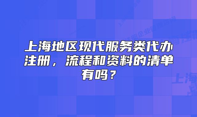 上海地區(qū)現(xiàn)代服務(wù)類代辦注冊(cè)，流程和資料的清單有嗎？