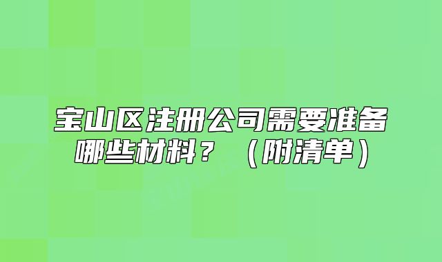 寶山區(qū)注冊公司需要準(zhǔn)備哪些材料？（附清單）