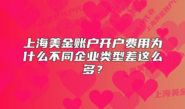 上海美金賬戶開戶費用為什么不同企業(yè)類型差這么多？