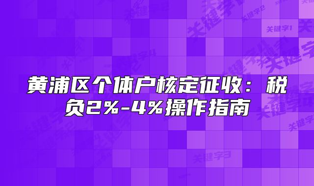 黃浦區(qū)個體戶核定征收：稅負2%-4%操作指南