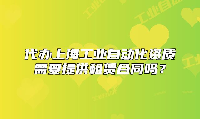 代辦上海工業(yè)自動(dòng)化資質(zhì)需要提供租賃合同嗎？