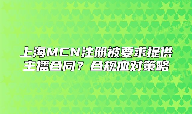 上海MCN注冊(cè)被要求提供主播合同？合規(guī)應(yīng)對(duì)策略