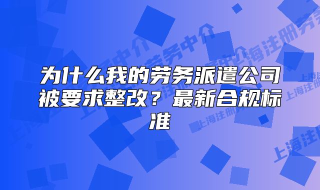 為什么我的勞務(wù)派遣公司被要求整改？最新合規(guī)標(biāo)準(zhǔn)