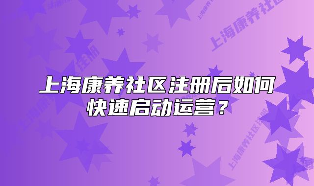 上?？叼B(yǎng)社區(qū)注冊(cè)后如何快速啟動(dòng)運(yùn)營(yíng)？