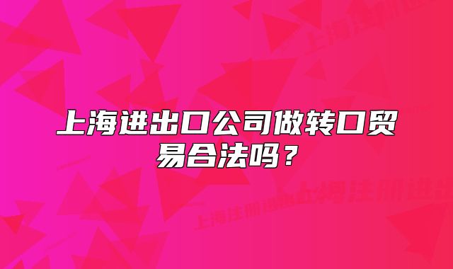 上海進(jìn)出口公司做轉(zhuǎn)口貿(mào)易合法嗎？