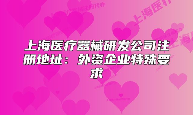 上海醫(yī)療器械研發(fā)公司注冊地址：外資企業(yè)特殊要求