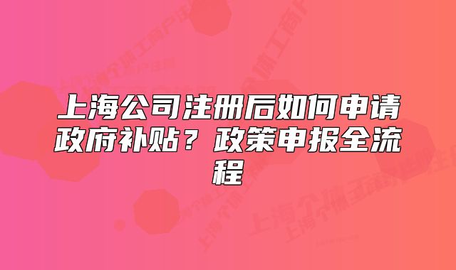上海公司注冊后如何申請政府補(bǔ)貼？政策申報(bào)全流程