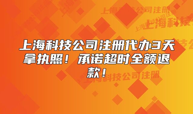 上?？萍脊咀源k3天拿執(zhí)照！承諾超時(shí)全額退款！