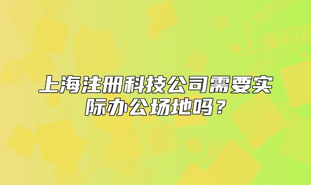 上海注冊科技公司需要實際辦公場地嗎？