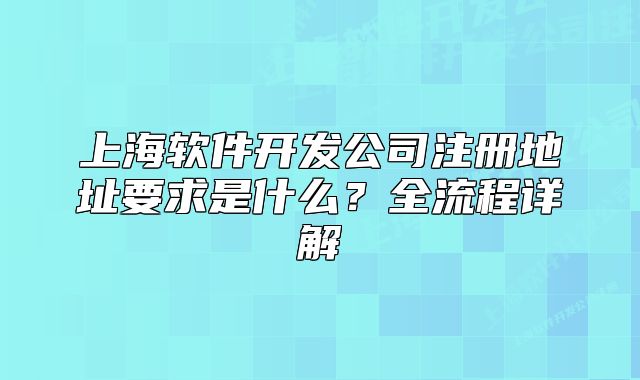 上海軟件開發(fā)公司注冊地址要求是什么？全流程詳解