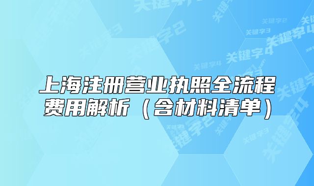 上海注冊營業(yè)執(zhí)照全流程費(fèi)用解析（含材料清單）