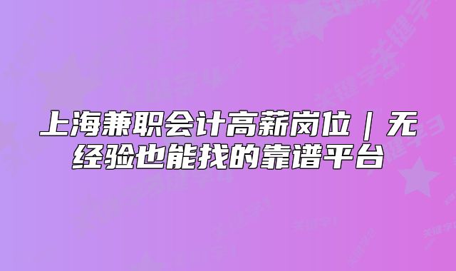 上海兼職會計高薪崗位｜無經(jīng)驗也能找的靠譜平臺
