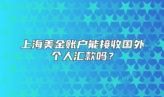 上海美金賬戶能接收國外個(gè)人匯款嗎？