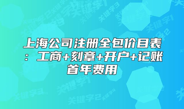 上海公司注冊全包價目表:工商+刻章+開戶+記賬首年費用