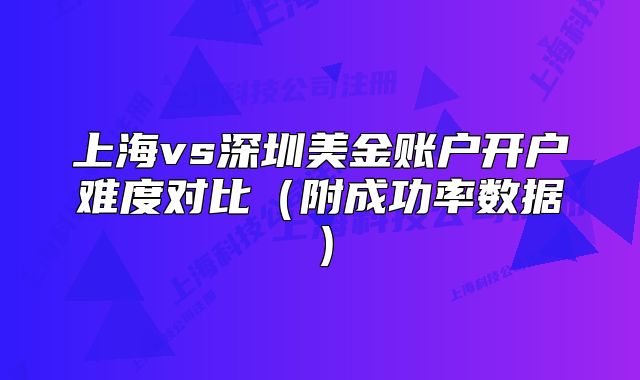 上海vs深圳美金賬戶開(kāi)戶難度對(duì)比（附成功率數(shù)據(jù)）