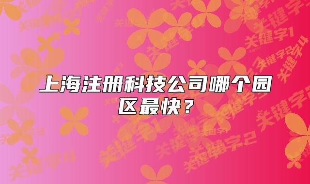 上海注冊科技公司哪個園區(qū)最快？