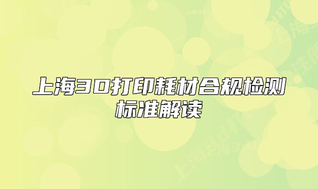 上海3D打印耗材合規(guī)檢測(cè)標(biāo)準(zhǔn)解讀