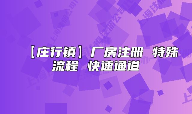 【莊行鎮(zhèn)】廠房注冊 特殊流程 快速通道