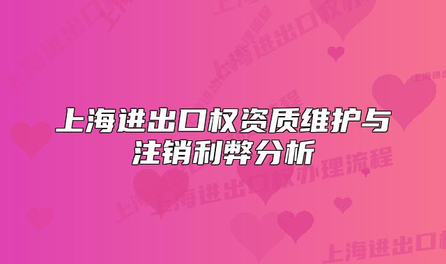 上海進(jìn)出口權(quán)資質(zhì)維護(hù)與注銷利弊分析