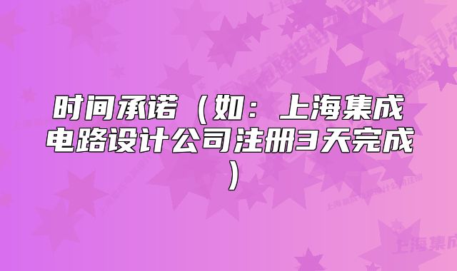時間承諾（如：上海集成電路設(shè)計公司注冊3天完成）