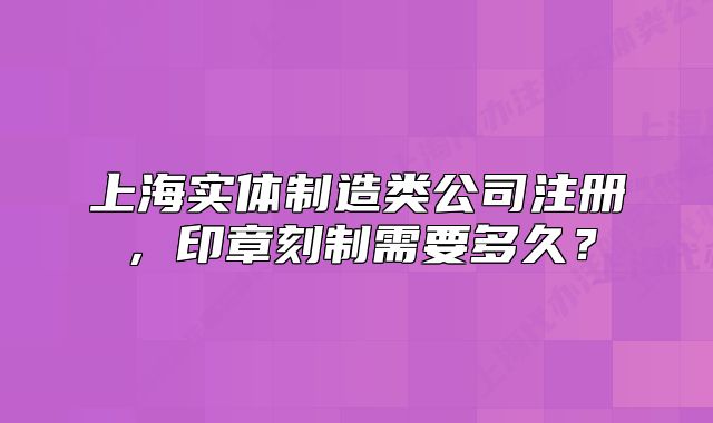 上海實體制造類公司注冊，印章刻制需要多久？