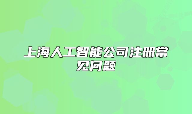 上海人工智能公司注冊(cè)常見問(wèn)題