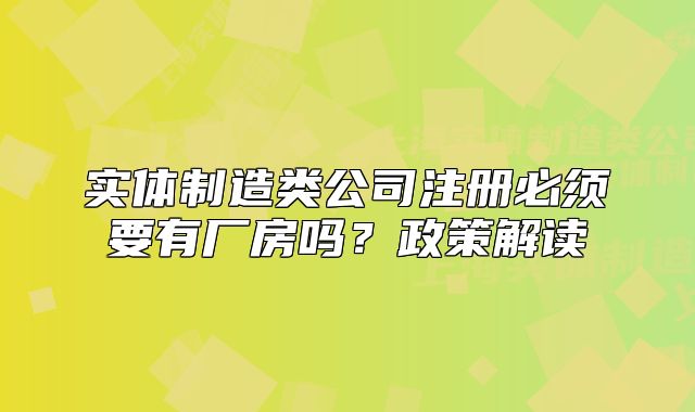 實體制造類公司注冊必須要有廠房嗎？政策解讀