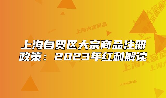 上海自貿(mào)區(qū)大宗商品注冊(cè)政策：2023年紅利解讀