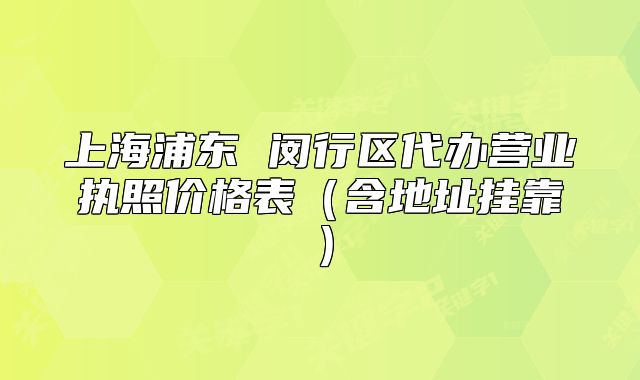 上海浦東 閔行區(qū)代辦營業(yè)執(zhí)照價(jià)格表（含地址掛靠）