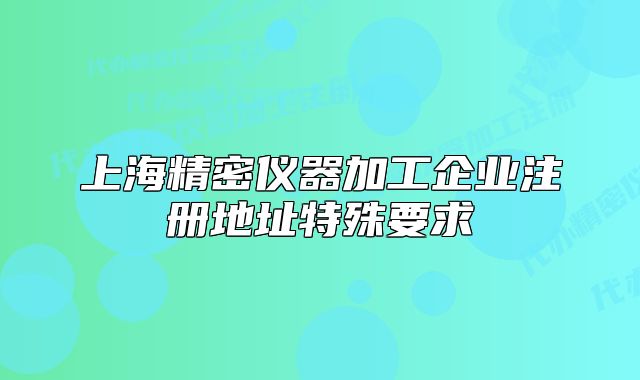 上海精密儀器加工企業(yè)注冊地址特殊要求