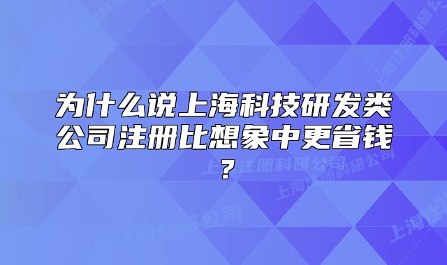 為什么說上海科技研發(fā)類公司注冊比想象中更省錢？