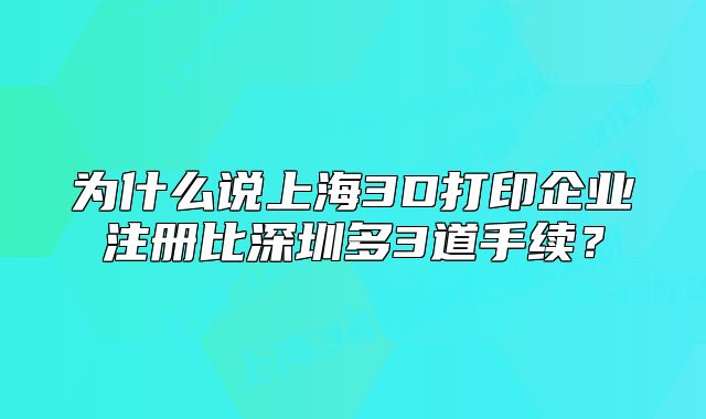 為什么說(shuō)上海3D打印企業(yè)注冊(cè)比深圳多3道手續(xù)？